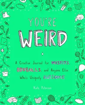 You're Weird: A Creative Journal for Misfits, Oddballs, and Anyone Else Who's Uniquely Awesome, Paperback/Kate Peterson