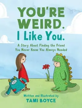 You're Weird. I Like You.: A Story About Finding the Friend You Never Knew You Always Needed, Hardcover/Tami Boyce