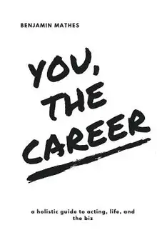 You, the Career: A Holistic Guide to Acting, Life, and the Biz, Paperback/Benjamin Mathes