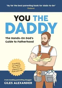 You the Daddy. The Hands-On Dad’s Guide to Pregnancy, Birth and the Early Years of Fatherhood, Paperback/Giles Alexander