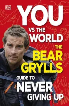 You Vs the World. The Bear Grylls Guide to Never Giving Up, Paperback/Bear Grylls