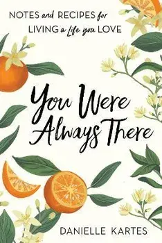 You Were Always There: Notes and Recipes for Living a Life You Love, Paperback/Danielle Kartes
