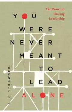 You Were Never Meant to Lead Alone: The Power of Sharing Leadership - E. K. Strawser