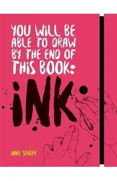 You Will Be Able to Draw by the End of this Book: Ink - Jake Spicer