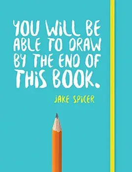 You Will Be Able to Draw by the End of This Book, Paperback/Jake Spicer