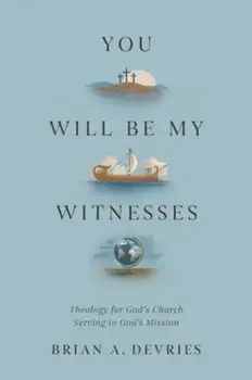 You Will Be My Witnesses. Theology for God's Church Serving in God's Mission, Paperback/Brian A. DeVries