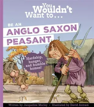 You Wouldn't Want To Be An Anglo-Saxon Peasant, Paperback/Morley, Jacqueline
