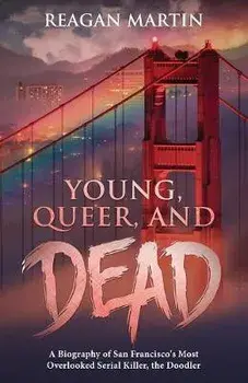 Young, Queer, and Dead: A Biography of San Francisco's Most Overlooked Serial Killer, the Doodler, Paperback/Reagan Martin