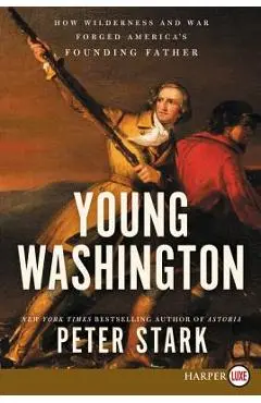 Young Washington: How Wilderness and War Forged America's Founding Father - Peter Stark