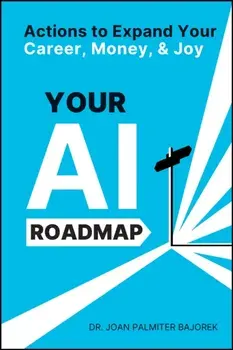 Your AI Roadmap. Actions to Expand Your Career, Money, and Joy, Paperback/Joan Palmiter Bajorek