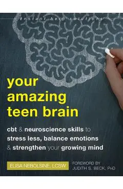 Your Amazing Teen Brain: CBT and Neuroscience Skills to Stress Less, Balance Emotions, and Strengthen Your Growing Mind - Elisa Nebolsine