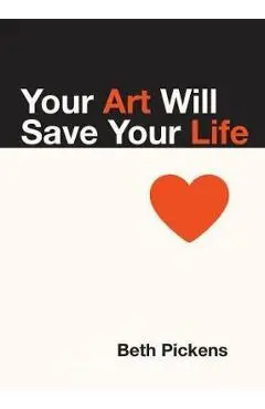 Your Art Will Save Your Life - Beth Pickens
