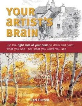 Your Artist's Brain: Use the Right Side of Your Brain to Draw and Paint What You See - Not What You Think You See, Paperback/Carl Purcell