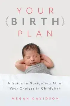 Your Birth Plan: A Guide to Navigating All of Your Choices in Childbirth, Paperback/Megan Davidson