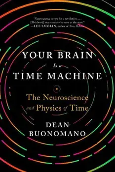 Your Brain Is a Time Machine: The Neuroscience and Physics of Time, Paperback/Dean Buonomano