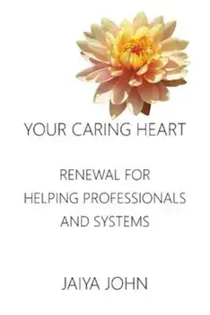 Your Caring Heart: Renewal for Helping Professionals and Systems, Paperback/Jaiya John