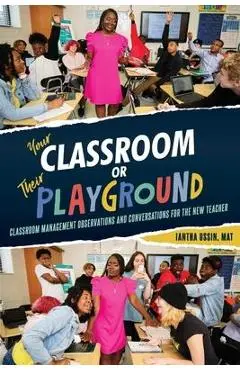 Your Classroom or Their Playground: Classroom Management Observations and Conversations for the New Teacher - Iantha Ussin