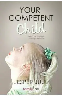 Your Competent Child: Toward a New Paradigm in Parenting and Education - Jesper Juul
