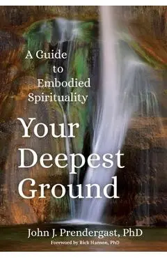 Your Deepest Ground: A Guide to Embodied Spirituality - John J. Prendergast