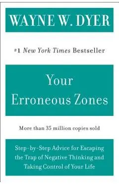 Your Erroneous Zones: Step-By-Step Advice for Escaping the Trap of Negative Thinking and Taking Control of Your Life - Wayne W. Dyer