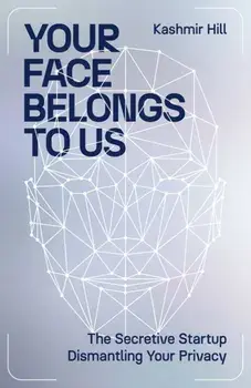 Your Face Belongs to Us. The Secretive Startup Dismantling Your Privacy, Export/Airside, Paperback/Kashmir Hill