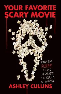 Your Favorite Scary Movie: How the Scream Films Rewrote the Rules of Horror - Ashley Cullins