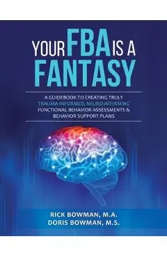 Your FBA is a Fantasy!: A Guidebook to Creating Truly Trauma-Informed, Neuro-Affirming Functional Behavior Assessments & Behavior Support Plans - Doris Bowman