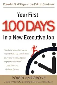 Your First 100 Days in a New Executive Job: Powerful First Steps on the Path to Greatness, Paperback/Robert Hargrove