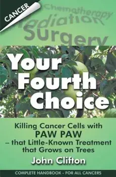 Your Fourth Choice: Killing Cancer Cells with Paw Paw - That Little-Known Treatment That Grows on Trees, Paperback/John Clifton