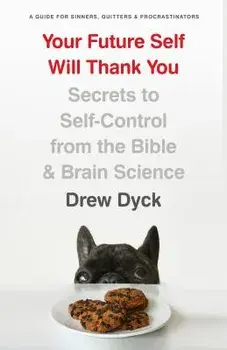 Your Future Self Will Thank You: Secrets to Self-Control from the Bible and Brain Science (a Guide for Sinners, Quitters, and Procrastinators), Paperback/Drew Dyck