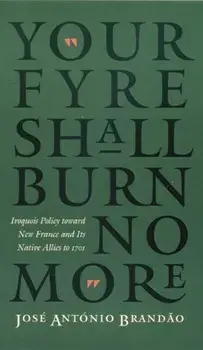"your Fyre Shall Burn No More": Iroquois Policy Toward New France and Its Native Allies to 1701, Paperback/Jose Antonio Brandao