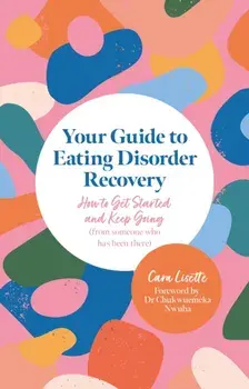 Your Guide to Eating Disorder Recovery. How to Get Started and Keep Going (From Someone Who Has Been There), Paperback/Cara Lisette