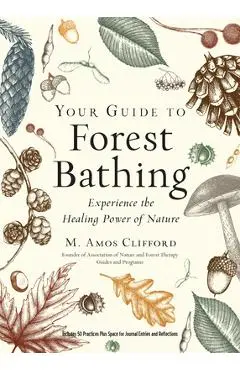 Your Guide to Forest Bathing (Expanded Edition): Experience the Healing Power of Nature - M. Amos Clifford