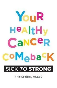 Your Healthy Cancer Comeback: Sick to Strong - Fitz Koehler