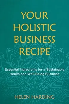Your Holistic Business Recipe: Essential Ingredients for a Sustainable Health and Well-Being Business, Paperback/Helen Harding