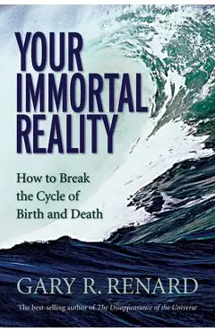 Your Immortal Reality: How to Break the Cycle of Birth and Death - Gary R. Renard
