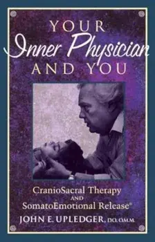 Your Inner Physician and You: Cranoiosacral Therapy and Somatoemotional Release, Paperback/John E. Upledger