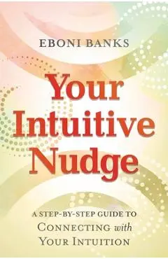Your Intuitive Nudge: A Step-By-Step Guide to Connecting with Your Intuition - Eboni Banks