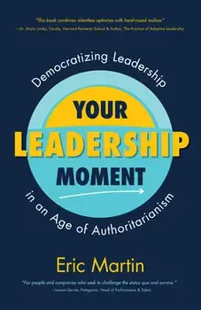 Your Leadership Moment: Democratizing Leadership in an Age of Authoritarianism (Social Science, Philanthropy, Charity)/Eric R. Martin