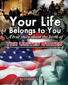Your Life Belongs to You: A True Story about the Birth of the United States, Paperback/Charlotte Cushman