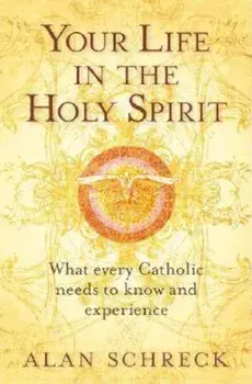 Your Life in the Holy Spirit: What Every Catholic Nees to Know and Experience, Paperback/Alan Schreck