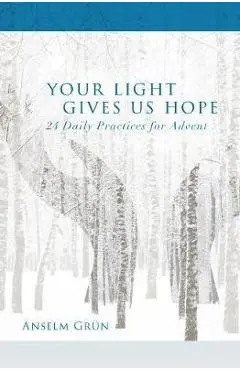 Your Light Gives Us Hope: 24 Daily Practices for Advent - Anselm Gr�n