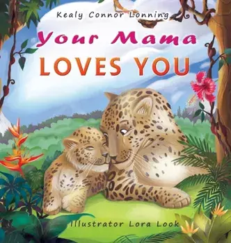Your Mama Loves You: A Touching Tribute to the Timeless Bond Between Mothers and Babies, Hardcover/Kealy Connor Lonning