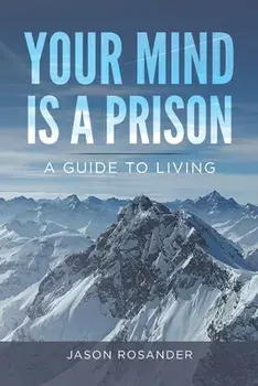 Your Mind is a Prison: A Guide to Living, Paperback/Jason Rosander