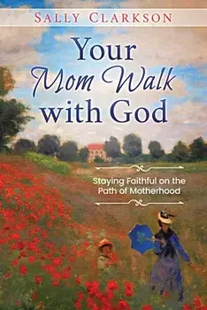 Your Mom Walk with God: Staying Faithful on the Path of Motherhood, Paperback/Sally Clarkson