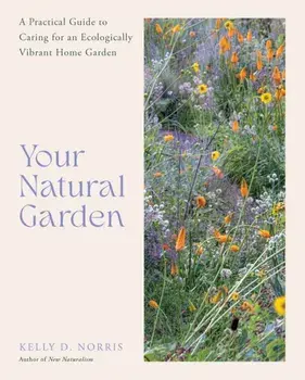 Your Natural Garden. A Practical Guide to Caring for an Ecologically Vibrant Home Garden, Hardback/Kelly D. Norris