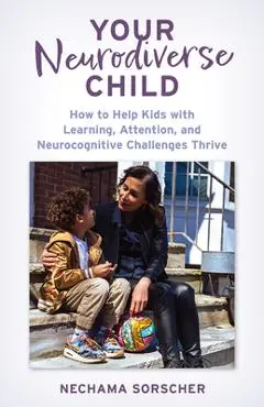 Your Neurodiverse Child: How to Help Kids with Learning, Attention, and Neurocognitive Challenges Thrive - Nechama Sorscher Phd