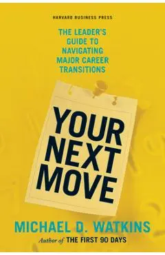 Your Next Move: The Leader's Guide to Navigating Major Career Transitions - Michael D. Watkins