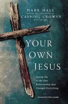 Your Own Jesus: Saying Yes to the One Relationship That Changes Everything, Paperback/Mark Hall