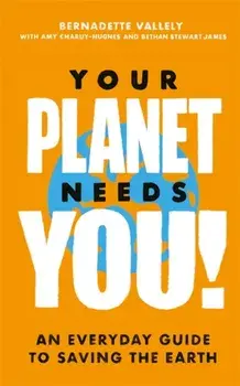 Your Planet Needs You!: An everyday guide to saving the earth, Hardback/Bethan Stewart James